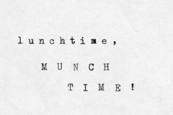 l u n c h t i m e , M U N C H T I M E ! 