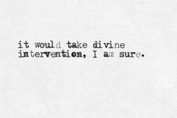 it would take divine intervention, I am sure. 