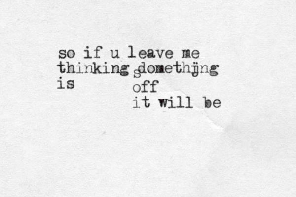so if u leave me thinking domethjng i is s off it will be