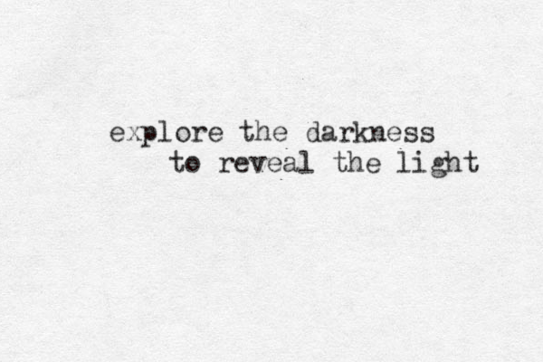 explore the darkness to reveal the light 