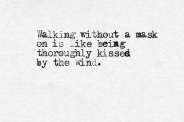 Walking without a mask on is like being thoroughly kisses d d by the wind.