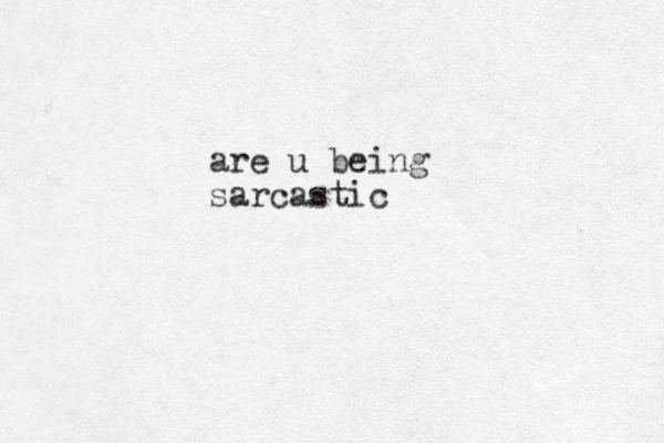 are u being sarcastic