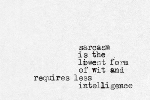 sarcasm is the liwest o form of wit and requires less intelligence 