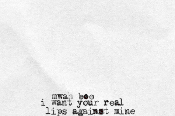mwah boo i want your real lips against mine