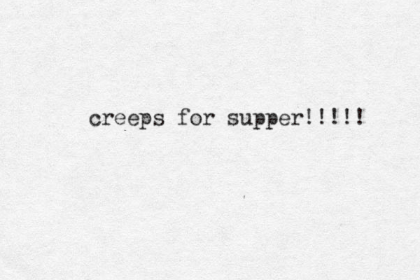 creeps for supper!!!!! 