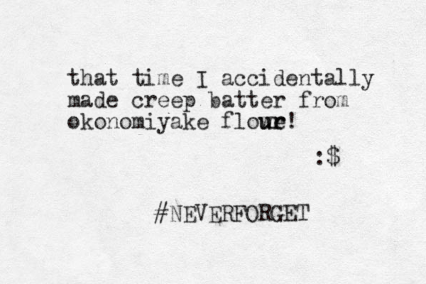 that time I accidentally made creep batter from okonomiyake flowe ur ur! :$ #NEVERFORGET 