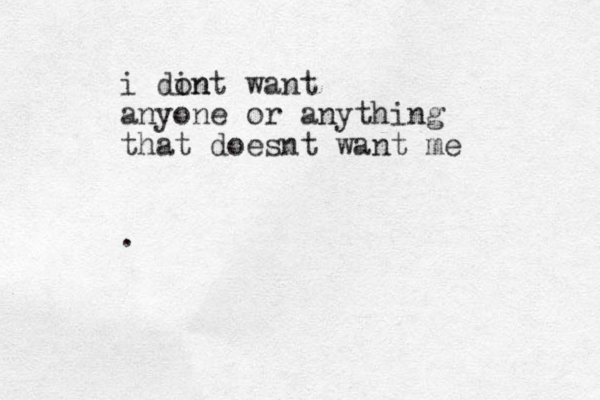 i din ont want anyone or anything that doesnt want me .