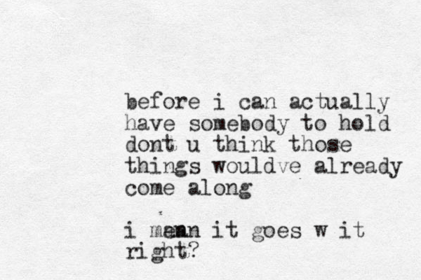 before i can actually have somebody to hold dont u think those things wouldve already come along i man ean it goes w it right?