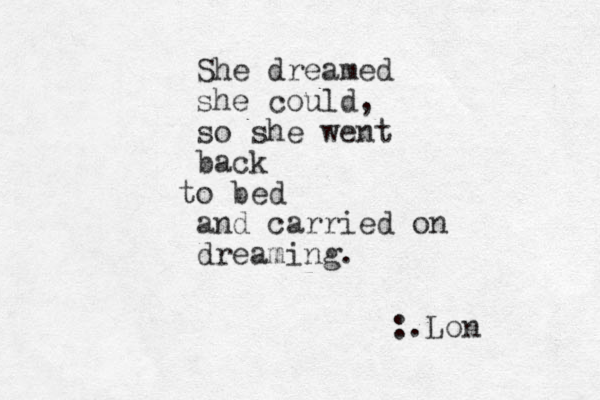 She dreamed she could, so she went back o be t d and carried on dreaming. :.Lon 