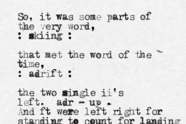 So, it was some parts of the very word, : skiing : that met the word of the time, : adrift : the two single ii's left. adr - up . And ft were left right for standing to count for landing 