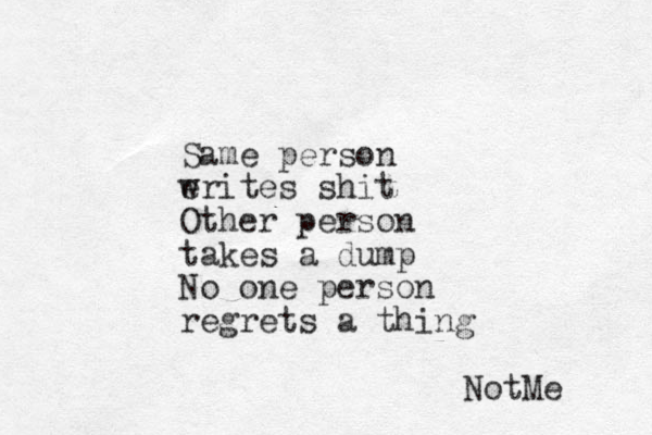 Same person erites shit w Other person takes a dump No one person regrets a thing NotMe 