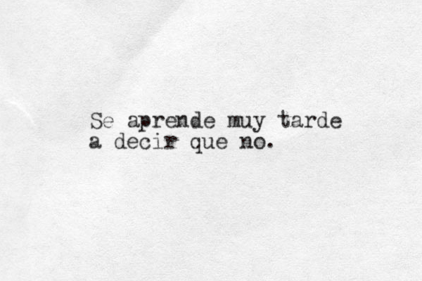 Se aprende muy tarde a decir que no . 