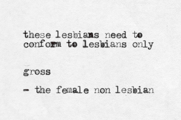 these lesbians need to conform to lesbians only gross - the female non lesbian