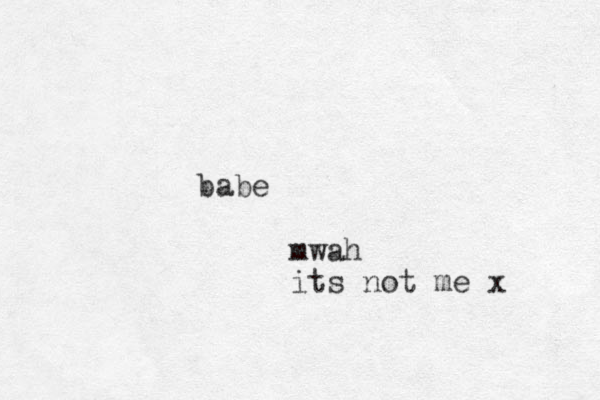 babe mwah its not me x 