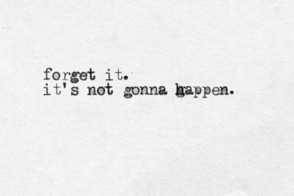 forget it. it's not gonna g h happen. 