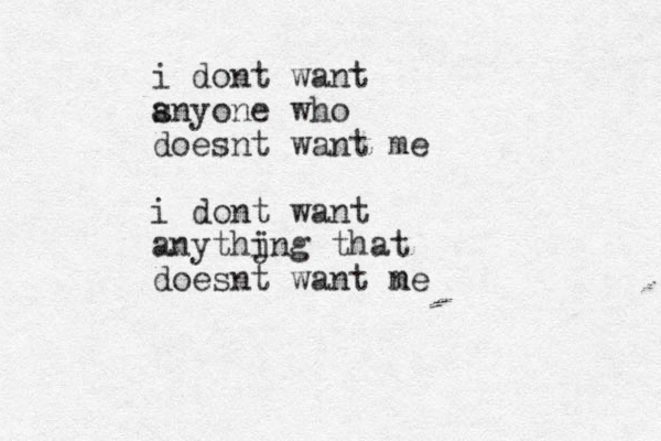 i dont want snyone who a doesnt want me i dont want anythjng that i doesnt want ne m