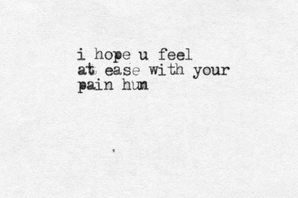 i hope u feel at ease with your pain hun
