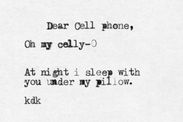 Dear Cell phone, Oh my celly-0 At night i sleep with you under my pillow. kdk