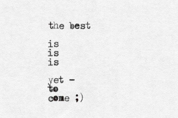 the best is is is yet - to come ;)