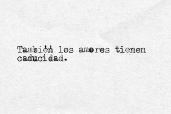 Tambien los amores tiene n caducidad. ' ' ' 
