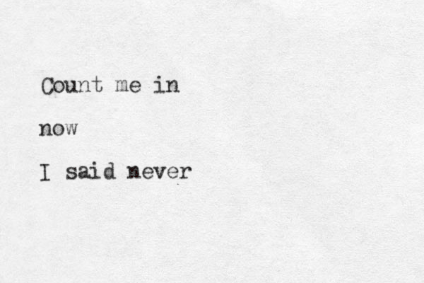 Count me in now I said never 