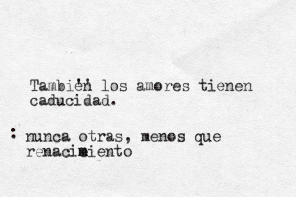 Tambien los amores tiene n caducidad. ' ' ' nunca otras, menos que renacie m m miento :