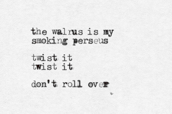 the walrus is my smoking perseus twist it twist it don't roll over