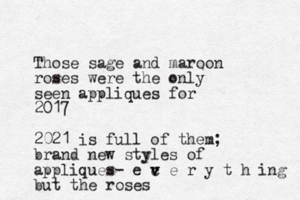 Those sage and maroon roses were the only seen appliques for 2017 2021 is full of them; brand new styles of appliques- e c v v e r y t h ing but the roses