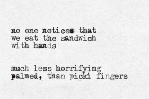 no one notices that we eat the sandwich with hands much less horrifying palmed, than picki fingers