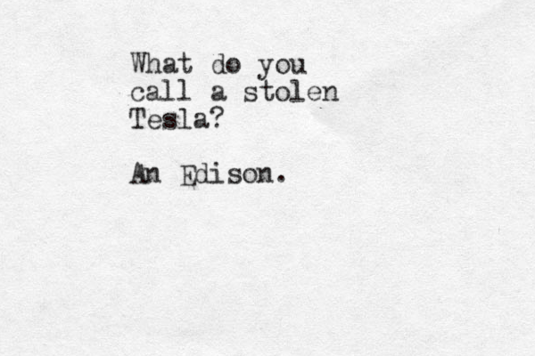 What do you call a stolen Tesla? An Edison .