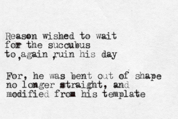 Reason wished to wait for the succubus to again ruin his day , , For , he was bent out of shape no longer straight, and modified from his template