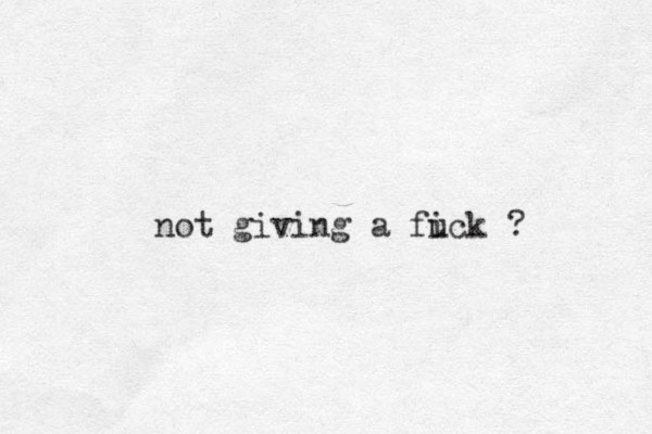 not giving a fi uck ?