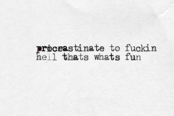 priceas rocrastinate to fuckin hell thats whats fun 