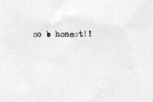so b honest!!