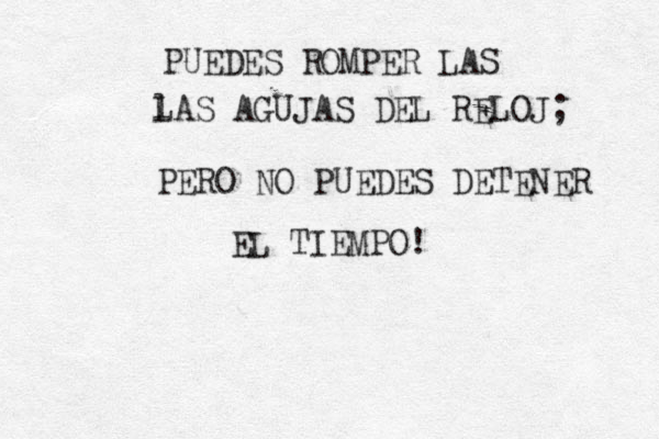PUEDES ROMPER LAS l LAS AGUJAS DEL RELOJ; PERO NO PUEDES DETENER EL TIEMPO! 