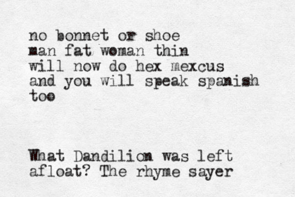 no bonnet or shoe man fat woman thin will now do hex mexcus and you will speak spanish too What Dandilion was left afloat? The rhyme sayer 