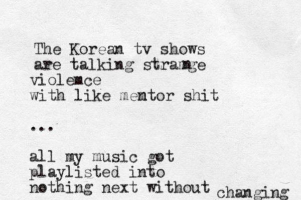 The Korean tv shows are talking stramge n violemce with like memtor n shit ... all my music got playlisted into nothing next without changing 