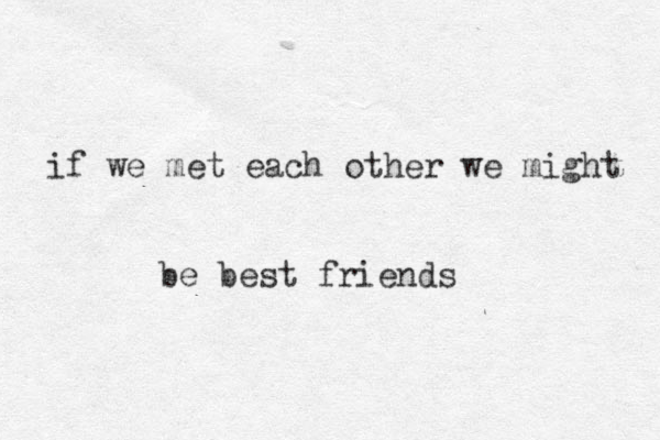 if we met each other w e might be best friends