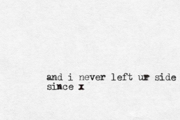 and i never left ur side since x