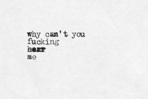 why can't you fucking ear he ar me