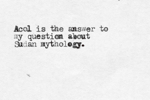 Acol is the answer to my question about Sudan mythology. 