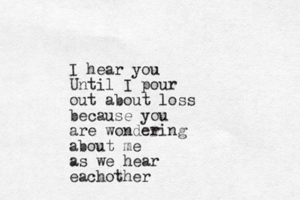 I hear you Until I pour out about loss because you are wondering about me as we hear eachother