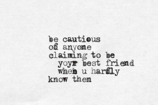 be cautious od f anyone claiming to be yoyr best friend wheb n u harfly d know then m
