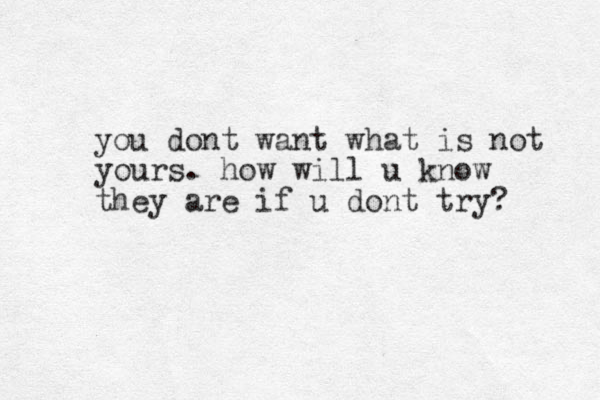you dont want what is not yours. how will u know they are if u dont try?