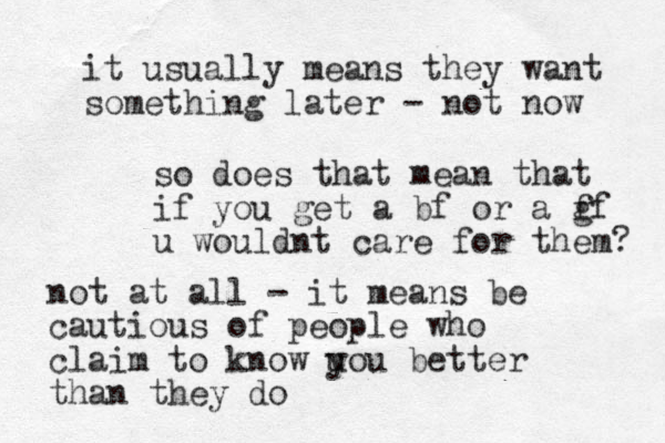 so does that mean that if you get a bf or a f gf u wouldnt care for them? not at all - it means be cautious of people who claim to know uou y better than they do it usually means they want something later - not now 