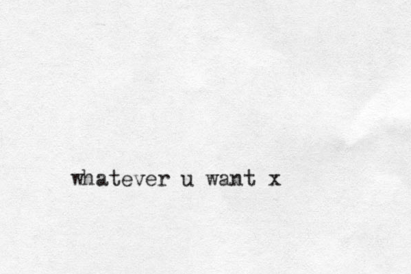 whatever u want x
