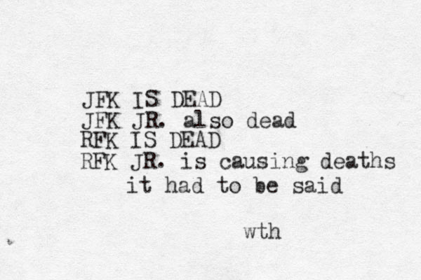JFK IS DEAD JFK JR . also dead it had to be said wth RFK IS DEAD RFK JR. is causing deaths 