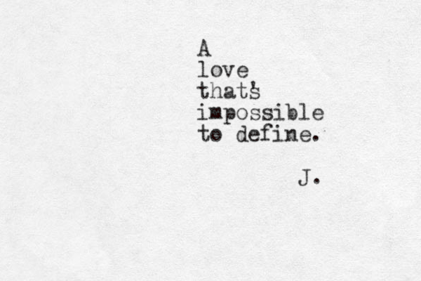 A love thats ' impossible to define. J.