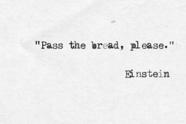 Pass " the bread, please." Einstein 