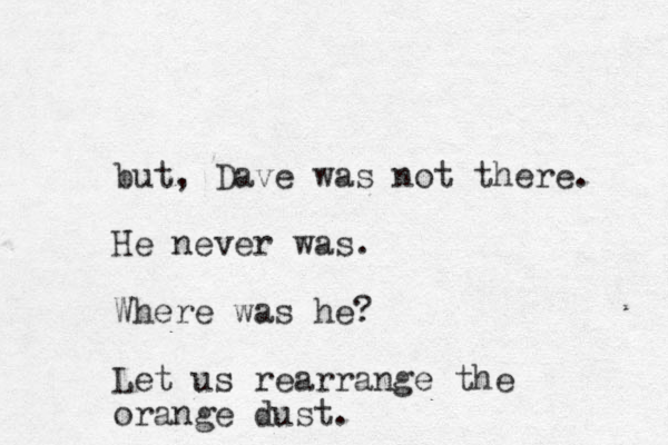 but, Dave was not there. He never was. Where was he? Let us rearrange the orange dust.